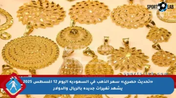 «تحديث حصري» سعر الذهب في السعودية اليوم 12 أغسطس 2025 يشهد تغيرات جديدة بالريال والدولار